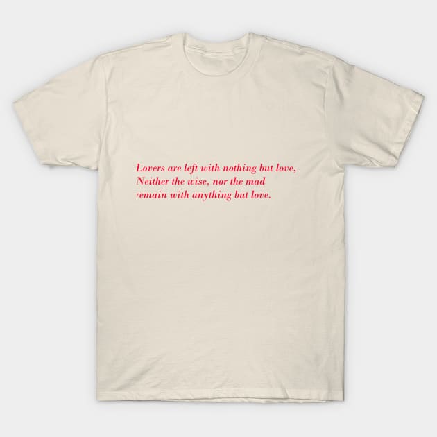 Lovers are left with nothing but love, Neither the wise, nor the mad, remain with anything but love. T-Shirt by simurgh